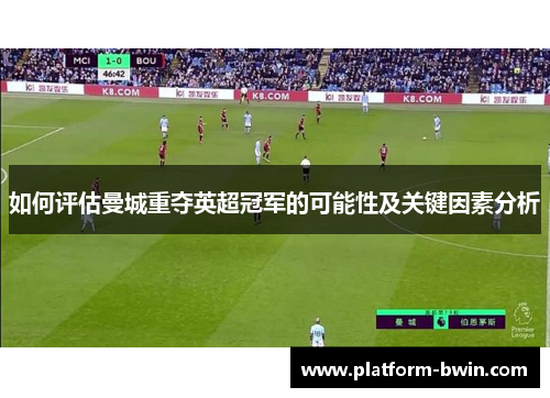 如何评估曼城重夺英超冠军的可能性及关键因素分析