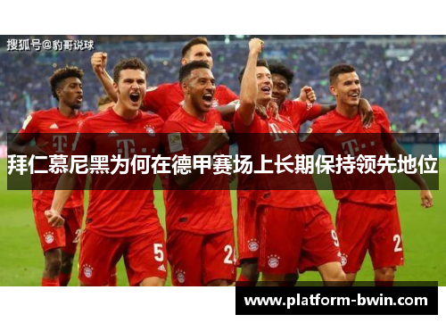 拜仁慕尼黑为何在德甲赛场上长期保持领先地位