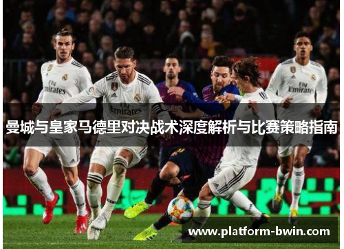 曼城与皇家马德里对决战术深度解析与比赛策略指南