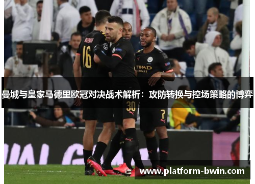 曼城与皇家马德里欧冠对决战术解析：攻防转换与控场策略的博弈