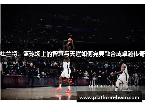 杜兰特：篮球场上的智慧与天赋如何完美融合成卓越传奇