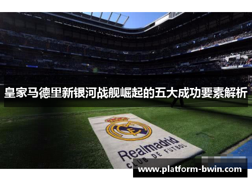 皇家马德里新银河战舰崛起的五大成功要素解析
