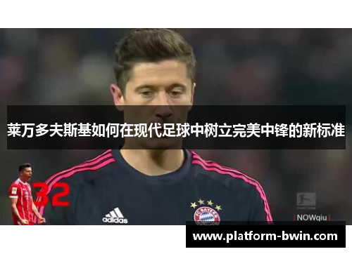 莱万多夫斯基如何在现代足球中树立完美中锋的新标准