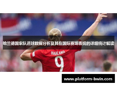 哈兰德国家队进球数据分析及其在国际赛场表现的详细统计解读