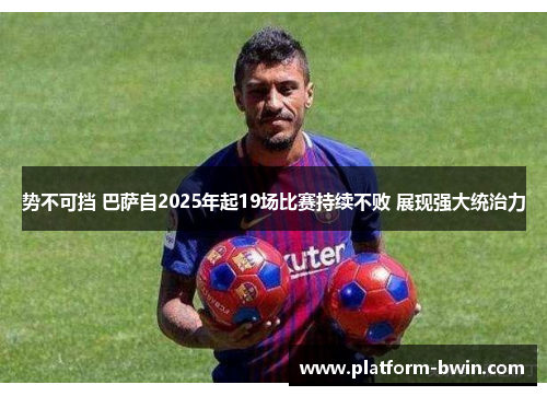 势不可挡 巴萨自2025年起19场比赛持续不败 展现强大统治力