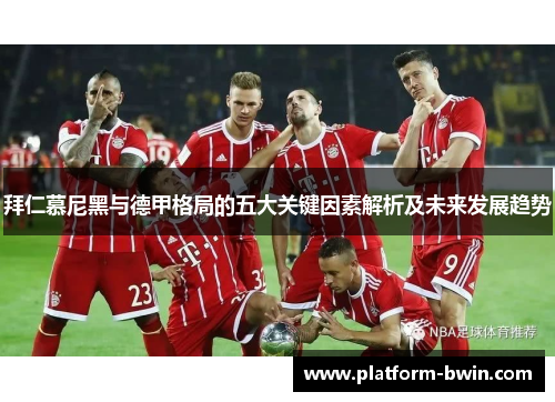 拜仁慕尼黑与德甲格局的五大关键因素解析及未来发展趋势