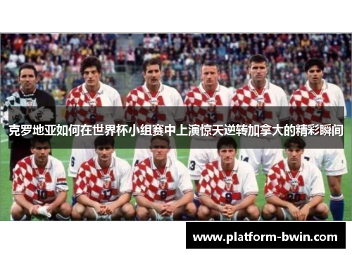 克罗地亚如何在世界杯小组赛中上演惊天逆转加拿大的精彩瞬间