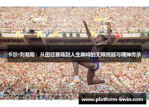 卡尔·刘易斯：从田径赛场到人生巅峰的无限跨越与精神传承