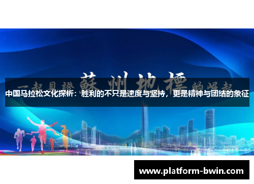 中国马拉松文化探析：胜利的不只是速度与坚持，更是精神与团结的象征
