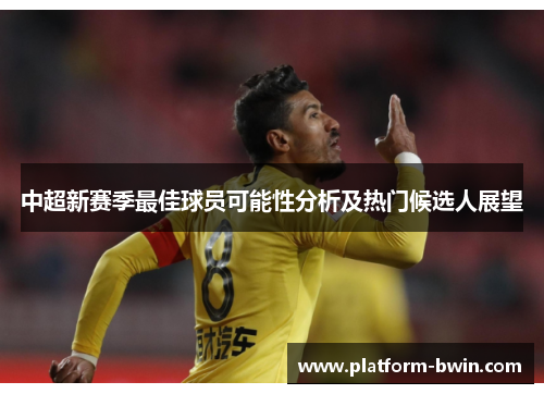 中超新赛季最佳球员可能性分析及热门候选人展望