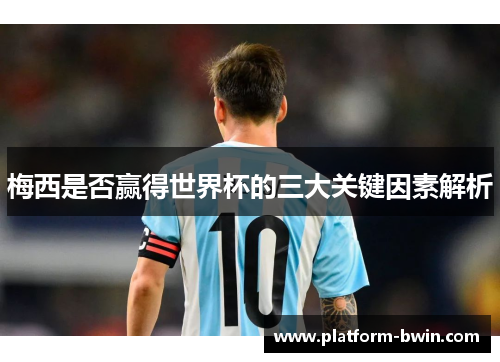 梅西是否赢得世界杯的三大关键因素解析