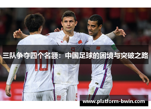 三队争夺四个名额：中国足球的困境与突破之路