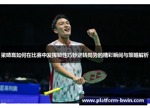 梁靖崑如何在比赛中发挥韧性巧妙逆转局势的精彩瞬间与策略解析