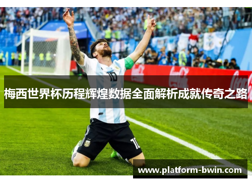 梅西世界杯历程辉煌数据全面解析成就传奇之路