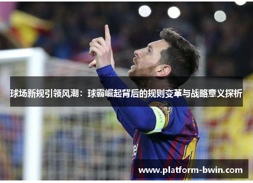 球场新规引领风潮：球霸崛起背后的规则变革与战略意义探析
