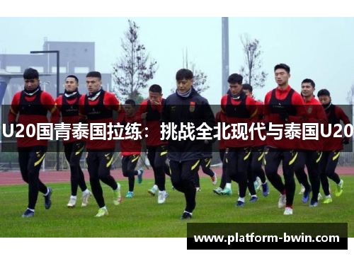U20国青泰国拉练：挑战全北现代与泰国U20