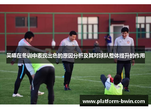 吴曦在冬训中表现出色的原因分析及其对球队整体提升的作用