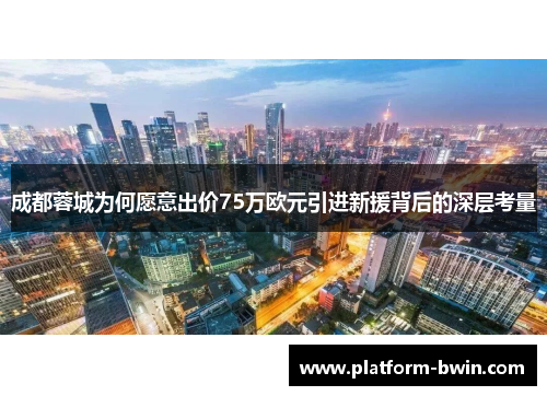 成都蓉城为何愿意出价75万欧元引进新援背后的深层考量