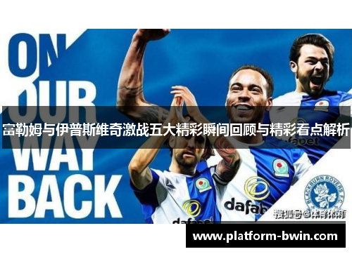 富勒姆与伊普斯维奇激战五大精彩瞬间回顾与精彩看点解析