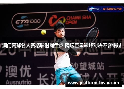 澳门网球名人赛精彩时刻盘点 网坛巨星巅峰对决不容错过