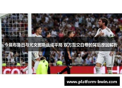 今晨布鲁日与尤文图斯战成平局 双方互交白卷的背后原因解析
