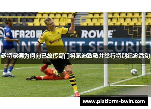 多特蒙德为何向已故传奇门将泰迪致敬并举行特别纪念活动