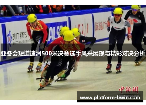 亚冬会短道速滑500米决赛选手风采展现与精彩对决分析