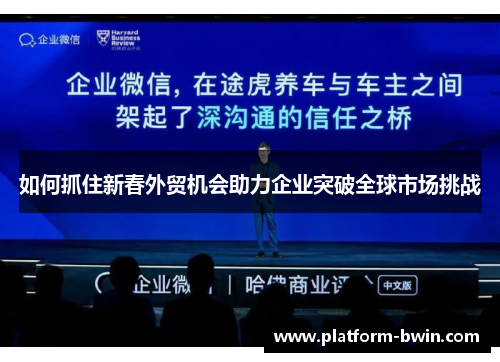 如何抓住新春外贸机会助力企业突破全球市场挑战