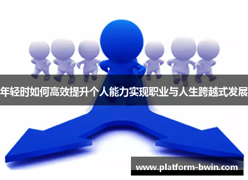 年轻时如何高效提升个人能力实现职业与人生跨越式发展