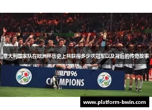 意大利国家队在欧洲杯历史上共获得多少次冠军以及背后的传奇故事
