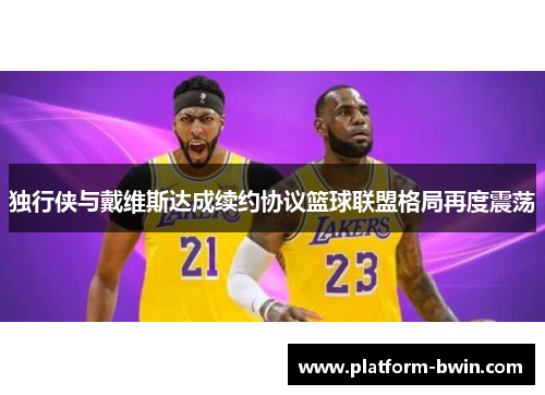 独行侠与戴维斯达成续约协议篮球联盟格局再度震荡