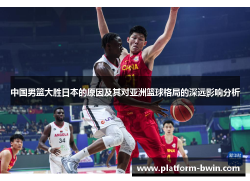 中国男篮大胜日本的原因及其对亚洲篮球格局的深远影响分析