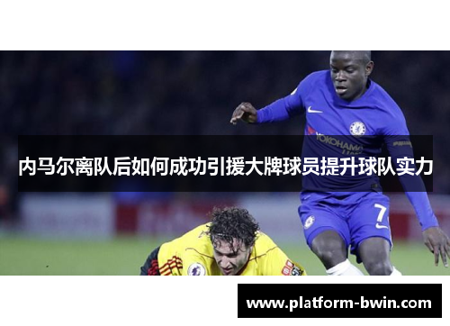 内马尔离队后如何成功引援大牌球员提升球队实力