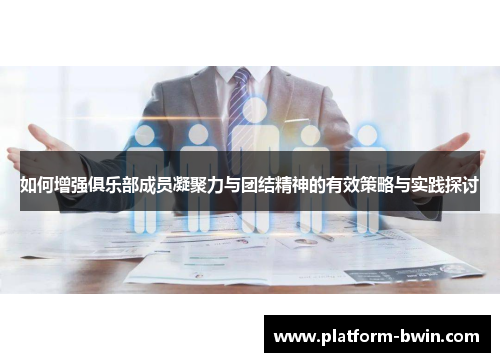 如何增强俱乐部成员凝聚力与团结精神的有效策略与实践探讨