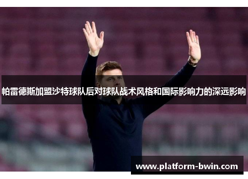 帕雷德斯加盟沙特球队后对球队战术风格和国际影响力的深远影响