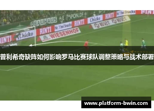 普利希奇缺阵如何影响罗马比赛球队调整策略与战术部署