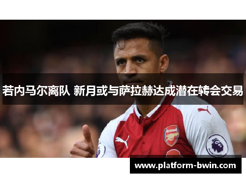 若内马尔离队 新月或与萨拉赫达成潜在转会交易