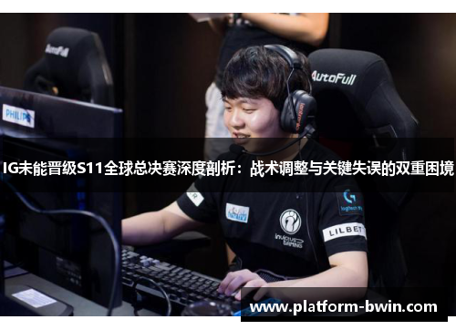 IG未能晋级S11全球总决赛深度剖析:战术调整与关键失误的双重困境