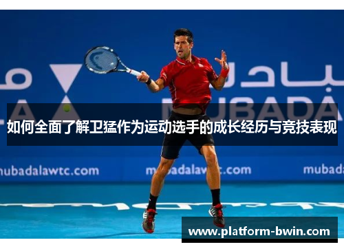 如何全面了解卫猛作为运动选手的成长经历与竞技表现