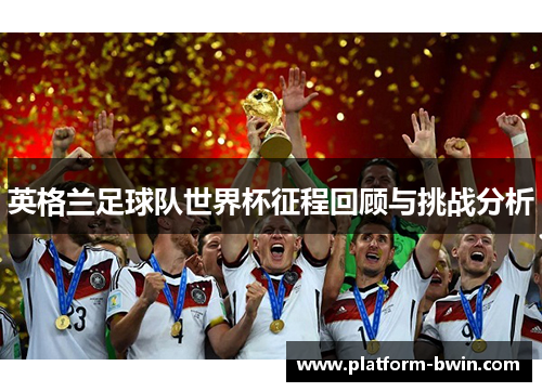 英格兰足球队世界杯征程回顾与挑战分析