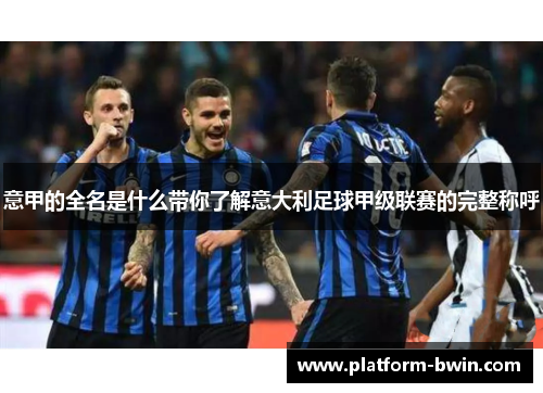 意甲的全名是什么带你了解意大利足球甲级联赛的完整称呼