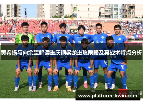 黄希扬与向余望解读重庆铜梁龙进攻策略及其战术特点分析